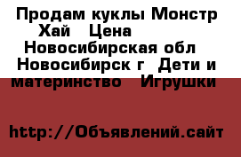 Продам куклы Монстр Хай › Цена ­ 1 000 - Новосибирская обл., Новосибирск г. Дети и материнство » Игрушки   